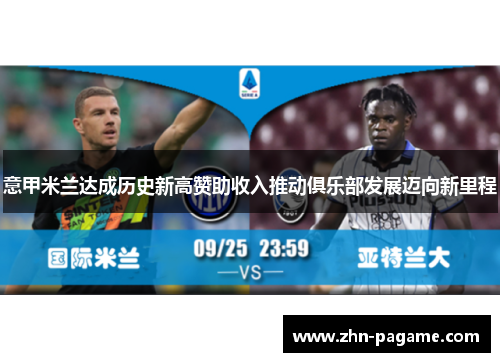意甲米兰达成历史新高赞助收入推动俱乐部发展迈向新里程 意甲米兰达成历史新高赞助收入推动俱乐部发展迈向新里程