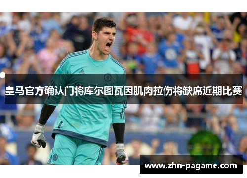 皇马官方确认门将库尔图瓦因肌肉拉伤将缺席近期比赛