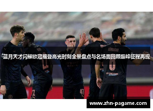 蓝月天才闪耀欧冠福登高光时刻全景盘点与名场面回顾巅峰征程再现