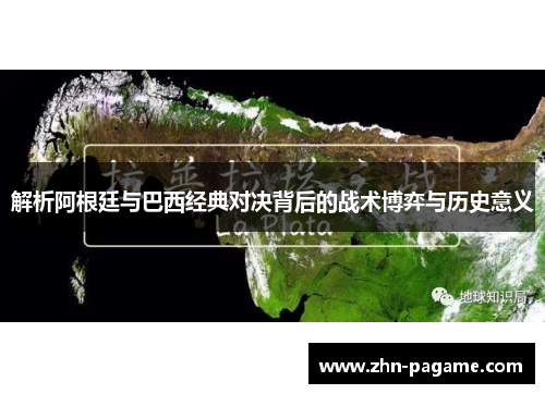 解析阿根廷与巴西经典对决背后的战术博弈与历史意义 解析阿根廷与巴西经典对决背后的战术博弈与历史意义
