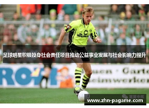 足球明星积极投身社会责任项目推动公益事业发展与社会影响力提升