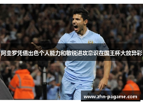 阿圭罗凭借出色个人能力和敏锐进攻意识在国王杯大放异彩