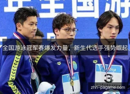 全国游泳冠军赛爆发力量,新生代选手强势崛起 全国游泳冠军赛爆发力量,新生代选手强势崛起
