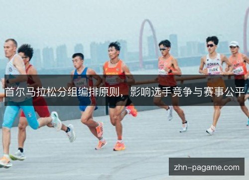 首尔马拉松分组编排原则，影响选手竞争与赛事公平