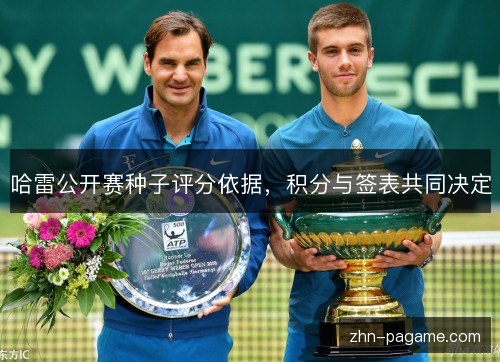 哈雷公开赛种子评分依据,积分与签表共同决定 哈雷公开赛种子评分依据,积分与签表共同决定